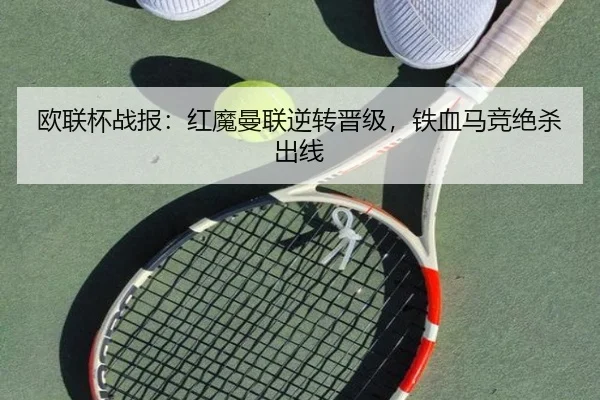 欧联杯战报：红魔曼联逆转晋级，铁血马竞绝杀出线