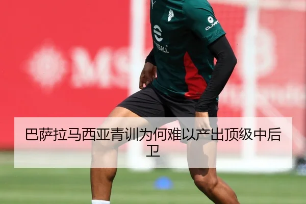 巴萨拉马西亚青训为何难以产出顶级中后卫